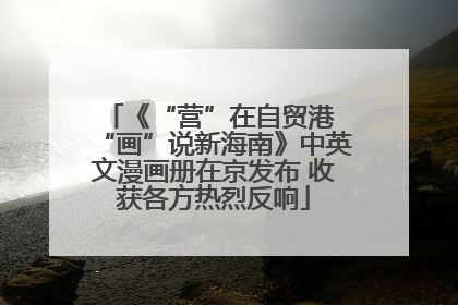 《“营”在自贸港 “画”说新海南》中英文漫画册在京发布 收获各方热烈反响