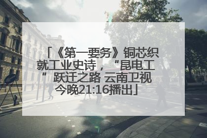 《第一要务》铜芯织就工业史诗，“昆电工”跃迁之路 云南卫视今晚21:16播出