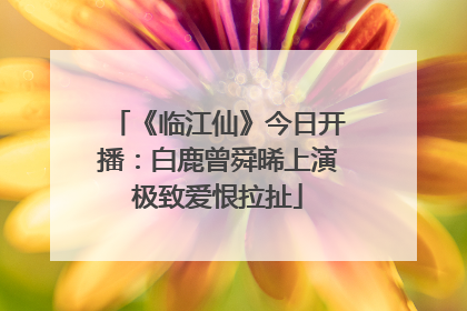 《临江仙》今日开播：白鹿曾舜晞上演极致爱恨拉扯