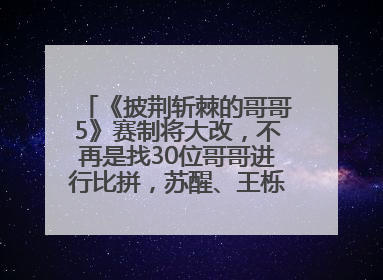 《披荆斩棘的哥哥5》赛制将大改，不再是找30位哥哥进行比拼，苏醒、王栎鑫、王铮亮、张远等多名男团选手被曝将参加