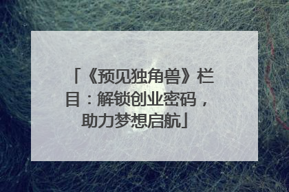 《预见独角兽》栏目：解锁创业密码，助力梦想启航