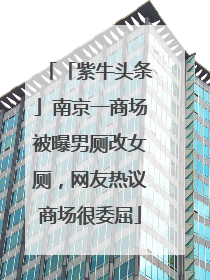 「紫牛头条」南京一商场被曝男厕改女厕，网友热议商场很委屈