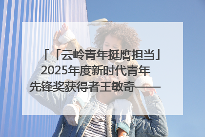 「云岭青年挺膺担当」2025年度新时代青年先锋奖获得者王敏奇——澜沧江上好渔人