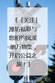 「关注」潍坊福彩与您相约凤溪地万物集，开启公益之旅！