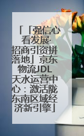 「强信心 看发展·招商引资拼落地」京东物流JDL天水运营中心：激活陇东南区域经济新引擎