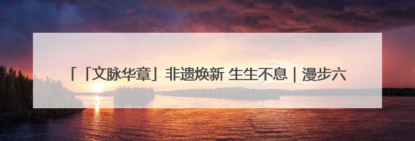 「文脉华章」非遗焕新 生生不息｜漫步六尺巷 感受礼让文化浸润的“巷”往生活
