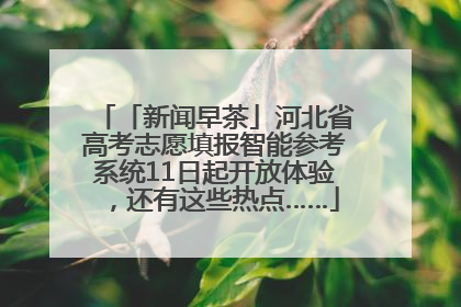 「新闻早茶」河北省高考志愿填报智能参考系统11日起开放体验，还有这些热点……
