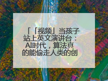 「视频」当孩子站上英文演讲台：AI时代，算法真的能偷走人类的创造力吗？