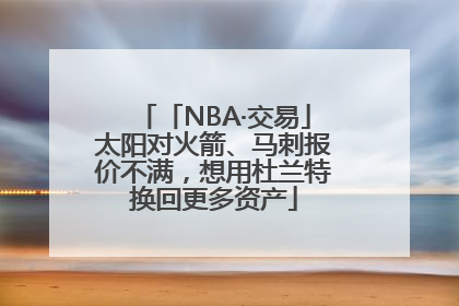 「NBA·交易」太阳对火箭、马刺报价不满，想用杜兰特换回更多资产