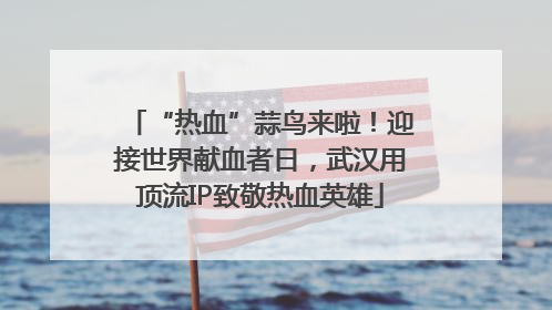 “热血”蒜鸟来啦！迎接世界献血者日，武汉用顶流IP致敬热血英雄