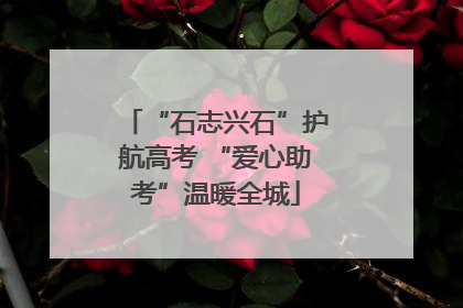 “石志兴石”护航高考 “爱心助考”温暖全城