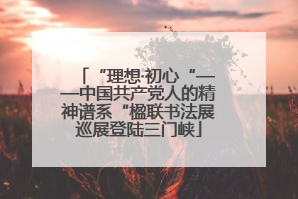 “理想·初心“——中国共产党人的精神谱系“楹联书法展巡展登陆三门峡