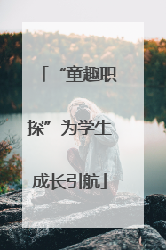 “童趣职探”为学生成长引航