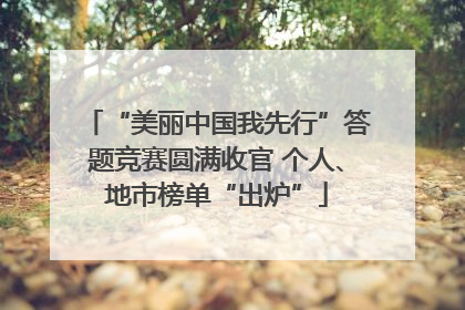 “美丽中国我先行”答题竞赛圆满收官 个人、地市榜单“出炉”