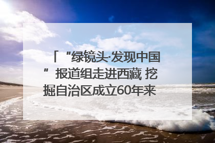 “绿镜头·发现中国”报道组走进西藏 挖掘自治区成立60年来生动气象故事