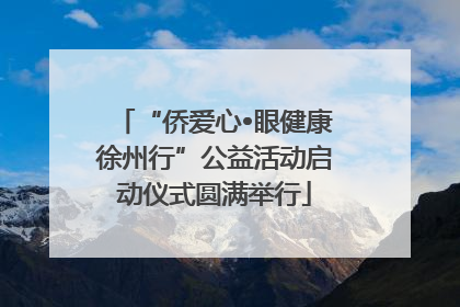 “侨爱心•眼健康徐州行”公益活动启动仪式圆满举行