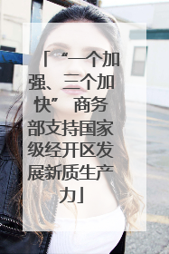 “一个加强、三个加快” 商务部支持国家级经开区发展新质生产力