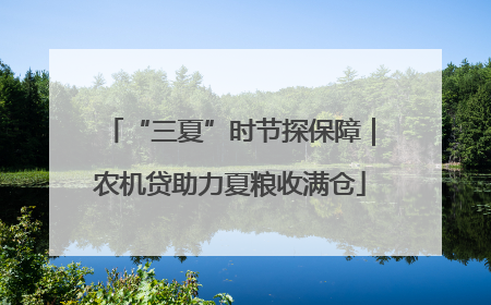 “三夏”时节探保障｜农机贷助力夏粮收满仓