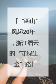 “两山”风起20年，浙江缙云的“守绿生金”路