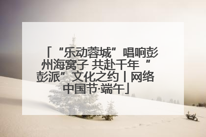 “乐动蓉城”唱响彭州海窝子 共赴千年“彭派”文化之约丨网络中国节·端午