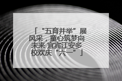 “五育并举”展风采，童心筑梦向未来 宜宾江安多校欢庆“六一”