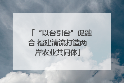 “以台引台”促融合 福建清流打造两岸农业共同体