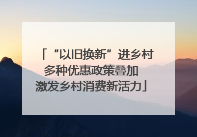 “以旧换新”进乡村 多种优惠政策叠加 激发乡村消费新活力