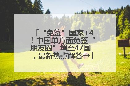 “免签”国家+4！中国单方面免签“朋友圈”增至47国，最新热点解答→