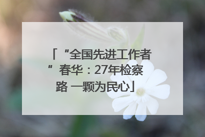 “全国先进工作者”春华：27年检察路 一颗为民心