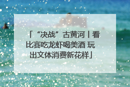 “决战”古黄河丨看比赛吃龙虾喝美酒 玩出文体消费新花样