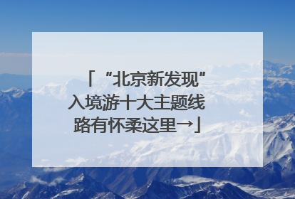 “北京新发现”入境游十大主题线路有怀柔这里→