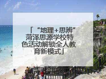 “地理+思辨” 菏泽思源学校特色活动解锁全人教育新模式