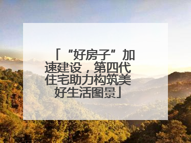“好房子”加速建设，第四代住宅助力构筑美好生活图景