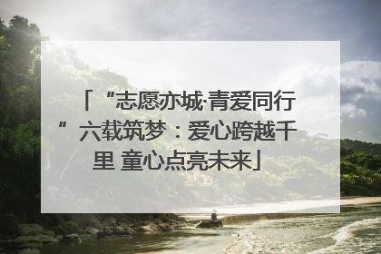 “志愿亦城·青爱同行”六载筑梦：爱心跨越千里 童心点亮未来