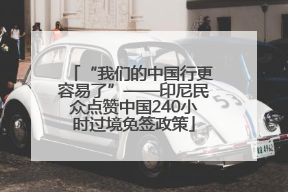 “我们的中国行更容易了”——印尼民众点赞中国240小时过境免签政策