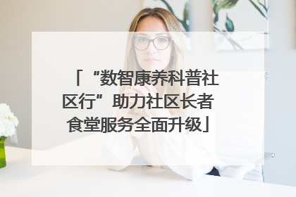 “数智康养科普社区行”助力社区长者食堂服务全面升级