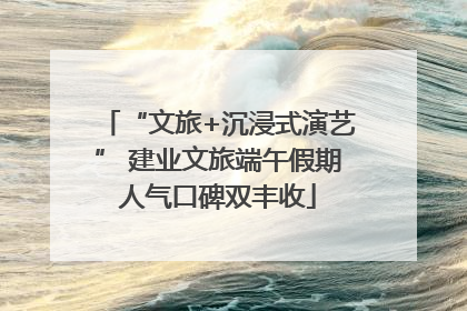 “文旅+沉浸式演艺” 建业文旅端午假期人气口碑双丰收