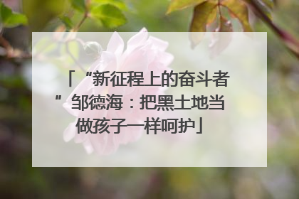 “新征程上的奋斗者”邹德海：把黑土地当做孩子一样呵护