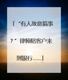 “有人故意搞事？”律师陪客户来到银行……