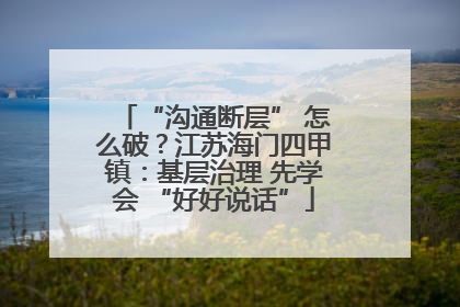 “沟通断层” 怎么破？江苏海门四甲镇：基层治理 先学会 “好好说话”