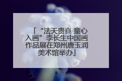 “法天贵真 童心入画”李长生中国画作品展在郑州唐玉润美术馆举办