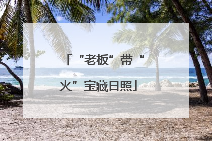 “老板”带“火”宝藏日照