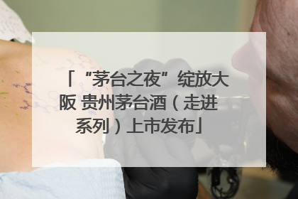 “茅台之夜”绽放大阪 贵州茅台酒（走进系列）上市发布