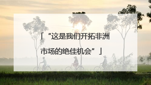 “这是我们开拓非洲市场的绝佳机会”
