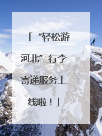 “轻松游河北”行李寄递服务上线啦！