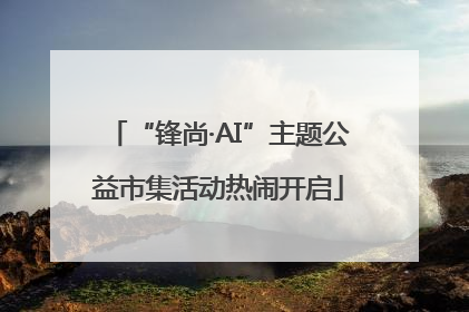 “锋尚·AI”主题公益市集活动热闹开启