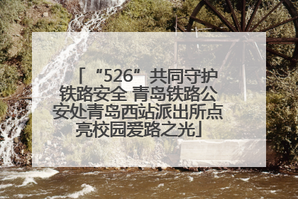 “526”共同守护铁路安全 青岛铁路公安处青岛西站派出所点亮校园爱路之光