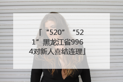 “520”“521”黑龙江省9964对新人喜结连理