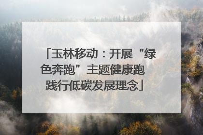 玉林移动：开展“绿色奔跑”主题健康跑 践行低碳发展理念