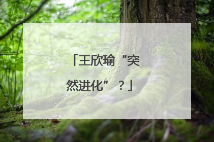 王欣瑜“突然进化”？